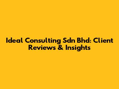 Ideal Consulting Sdn Bhd: Client Reviews & Insights