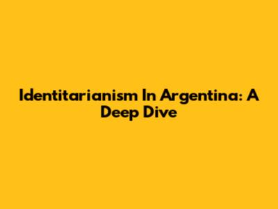 Identitarianism In Argentina: A Deep Dive