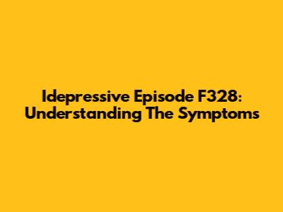 Idepressive Episode F328: Understanding The Symptoms