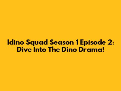 Idino Squad Season 1 Episode 2: Dive Into The Dino Drama!