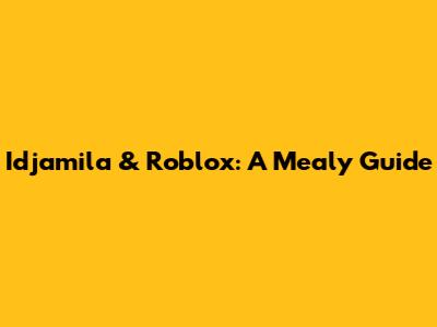 Idjamila & Roblox: A Mealy Guide