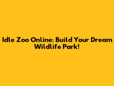 Idle Zoo Online: Build Your Dream Wildlife Park!