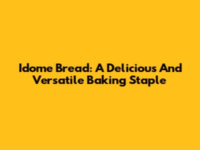 Idome Bread: A Delicious And Versatile Baking Staple