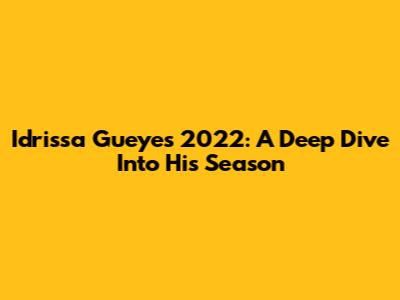 Idrissa Gueye's 2022: A Deep Dive Into His Season