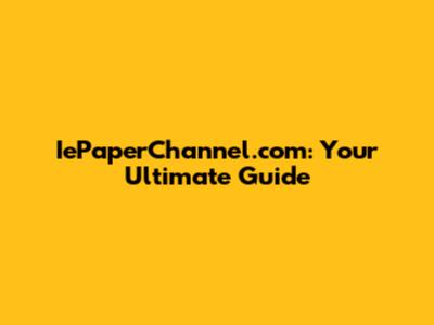 IePaperChannel.com: Your Ultimate Guide