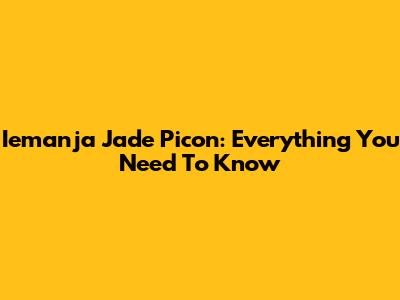 Iemanja Jade Picon: Everything You Need To Know