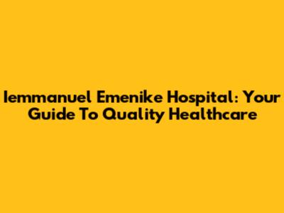 Iemmanuel Emenike Hospital: Your Guide To Quality Healthcare