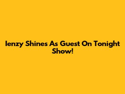 Ienzy Shines As Guest On Tonight Show!