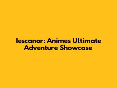 Iescanor: Anime's Ultimate Adventure Showcase