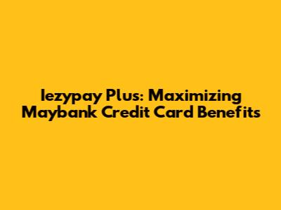 Iezypay Plus: Maximizing Maybank Credit Card Benefits