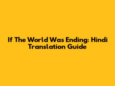If The World Was Ending: Hindi Translation Guide