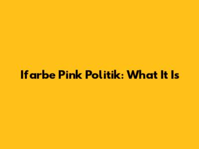Ifarbe Pink Politik: What It Is