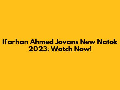 Ifarhan Ahmed Jovan's New Natok 2023: Watch Now!