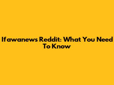 Ifawanews Reddit: What You Need To Know