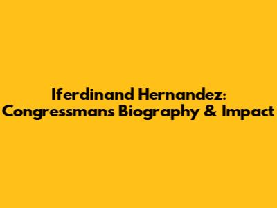 Iferdinand Hernandez: Congressman's Biography & Impact