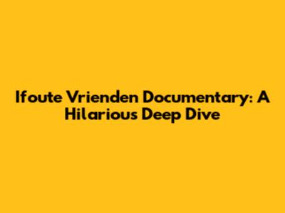 Ifoute Vrienden Documentary: A Hilarious Deep Dive