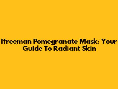 Ifreeman Pomegranate Mask: Your Guide To Radiant Skin