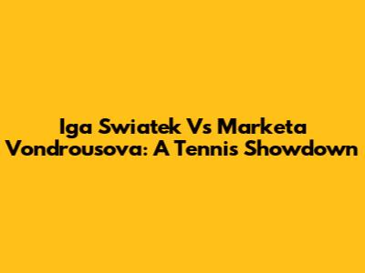 Iga Swiatek Vs Marketa Vondrousova: A Tennis Showdown