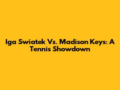 Iga Swiatek Vs. Madison Keys: A Tennis Showdown