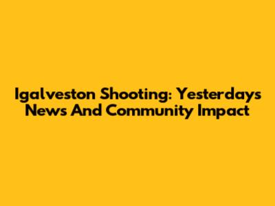 Igalveston Shooting: Yesterday's News And Community Impact