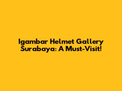 Igambar Helmet Gallery Surabaya: A Must-Visit!