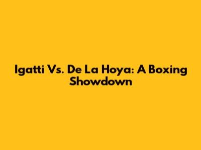 Igatti Vs. De La Hoya: A Boxing Showdown