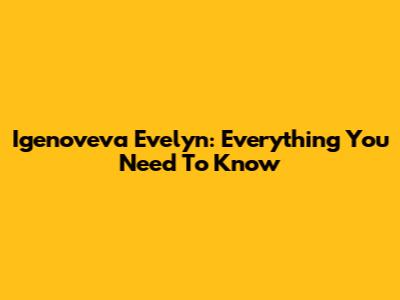 Igenoveva Evelyn: Everything You Need To Know