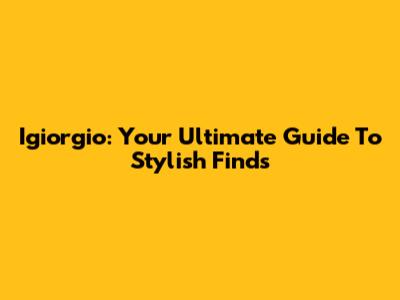 Igiorgio: Your Ultimate Guide To Stylish Finds