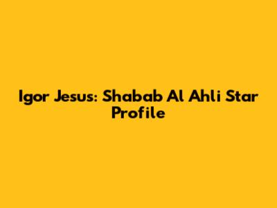 Igor Jesus: Shabab Al Ahli Star Profile