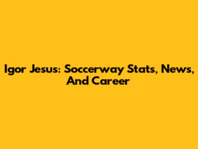 Igor Jesus: Soccerway Stats, News, And Career