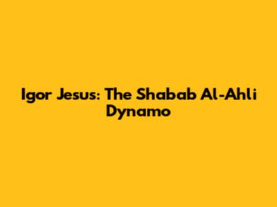 Igor Jesus: The Shabab Al-Ahli Dynamo