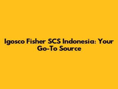Igosco Fisher SCS Indonesia: Your Go-To Source