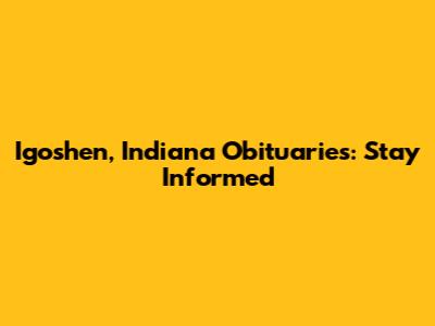 Igoshen, Indiana Obituaries: Stay Informed