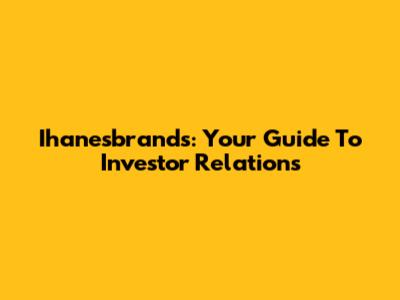 Ihanesbrands: Your Guide To Investor Relations