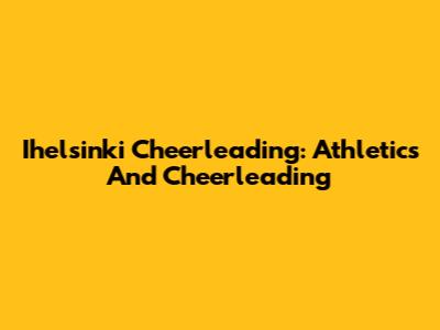 Ihelsinki Cheerleading: Athletics And Cheerleading