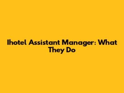 Ihotel Assistant Manager: What They Do