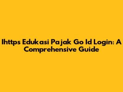 Ihttps Edukasi Pajak Go Id Login: A Comprehensive Guide