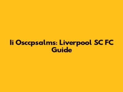 Ii Osccpsalms: Liverpool SC FC Guide