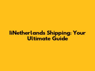 IiNetherlands Shipping: Your Ultimate Guide