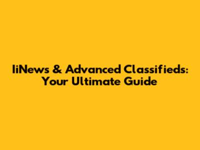 IiNews & Advanced Classifieds: Your Ultimate Guide