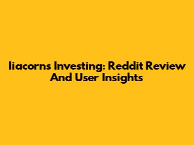 Iiacorns Investing: Reddit Review And User Insights