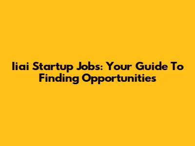 Iiai Startup Jobs: Your Guide To Finding Opportunities