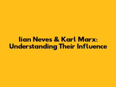 Iian Neves & Karl Marx: Understanding Their Influence