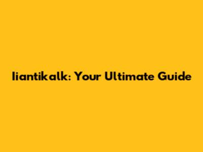 Iiantikalk: Your Ultimate Guide