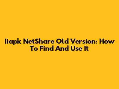 Iiapk NetShare Old Version: How To Find And Use It