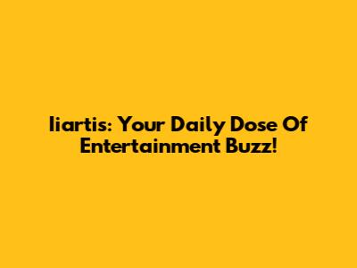 Iiartis: Your Daily Dose Of Entertainment Buzz!