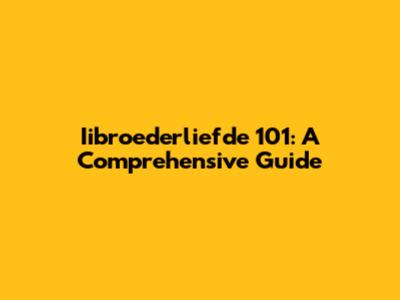Iibroederliefde 101: A Comprehensive Guide