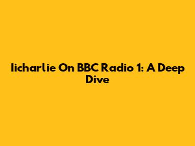 Iicharlie On BBC Radio 1: A Deep Dive