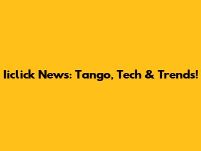 Iiclick News: Tango, Tech & Trends!
