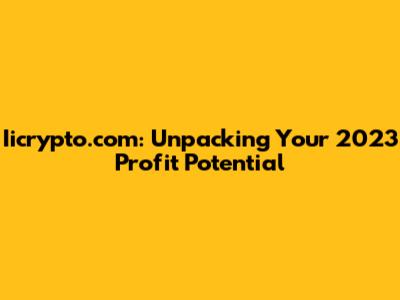 Iicrypto.com: Unpacking Your 2023 Profit Potential
